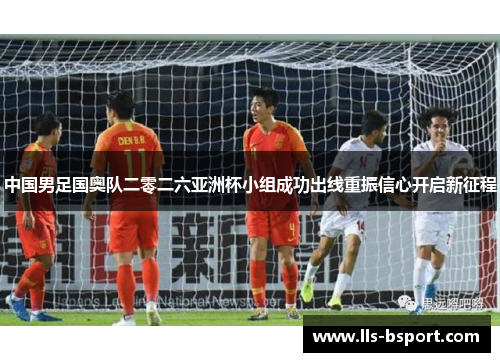 中国男足国奥队二零二六亚洲杯小组成功出线重振信心开启新征程 中国男足国奥队二零二六亚洲杯小组成功出线重振信心开启新征程