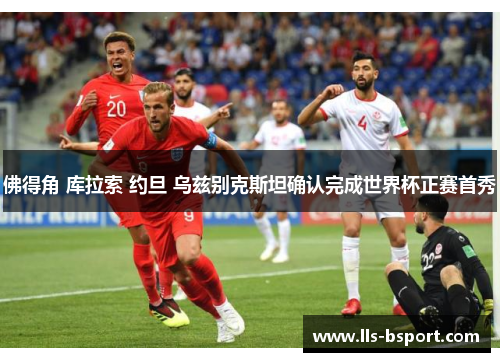 佛得角 库拉索 约旦 乌兹别克斯坦确认完成世界杯正赛首秀 佛得角 库拉索 约旦 乌兹别克斯坦确认完成世界杯正赛首秀