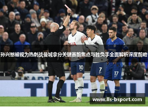 孙兴慜被视为热刺战曼城拿分关键赛前焦点与胜负手全面解析深度前瞻