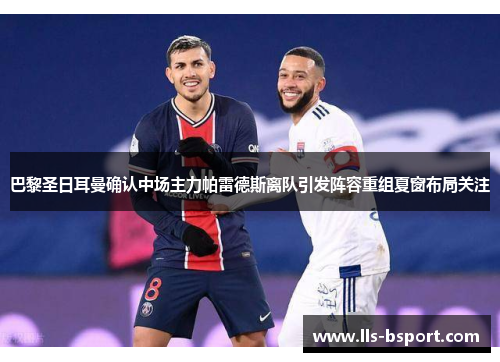 巴黎圣日耳曼确认中场主力帕雷德斯离队引发阵容重组夏窗布局关注 巴黎圣日耳曼确认中场主力帕雷德斯离队引发阵容重组夏窗布局关注