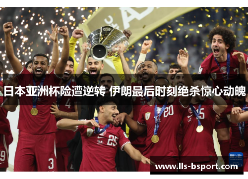 日本亚洲杯险遭逆转 伊朗最后时刻绝杀惊心动魄