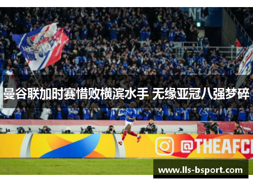 曼谷联加时赛惜败横滨水手 无缘亚冠八强梦碎 曼谷联加时赛惜败横滨水手 无缘亚冠八强梦碎