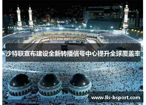 沙特联宣布建设全新转播信号中心提升全球覆盖率