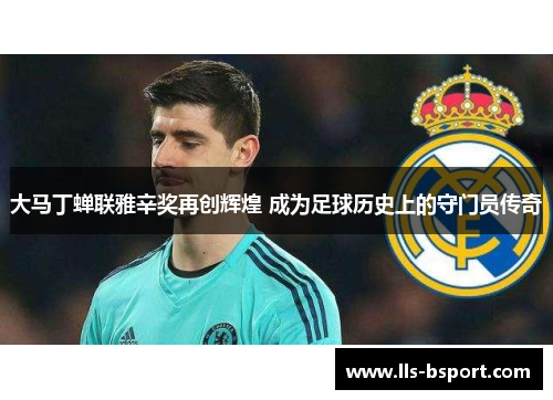 大马丁蝉联雅辛奖再创辉煌 成为足球历史上的守门员传奇