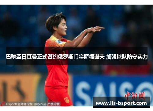 巴黎圣日耳曼正式签约俄罗斯门将萨福诺夫 加强球队防守实力