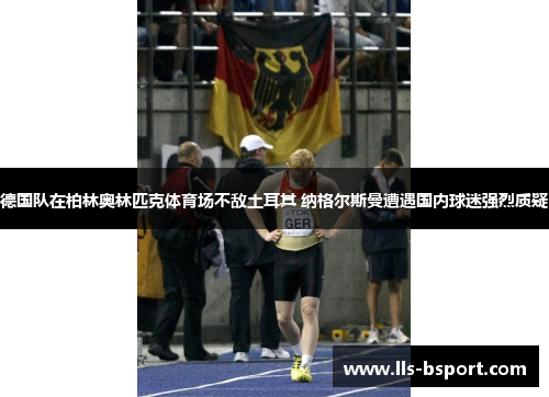 德国队在柏林奥林匹克体育场不敌土耳其 纳格尔斯曼遭遇国内球迷强烈质疑