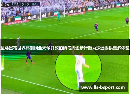 皇马宣布世界杯期间全天候开放伯纳乌周边步行街为球迷提供更多体验