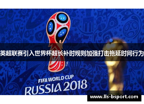 英超联赛引入世界杯超长补时规则加强打击拖延时间行为 英超联赛引入世界杯超长补时规则加强打击拖延时间行为