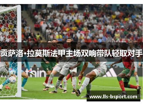 贡萨洛·拉莫斯法甲主场双响带队轻取对手 贡萨洛·拉莫斯法甲主场双响带队轻取对手