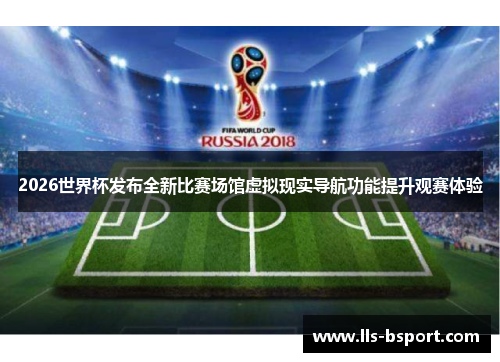 2026世界杯发布全新比赛场馆虚拟现实导航功能提升观赛体验 2026世界杯发布全新比赛场馆虚拟现实导航功能提升观赛体验