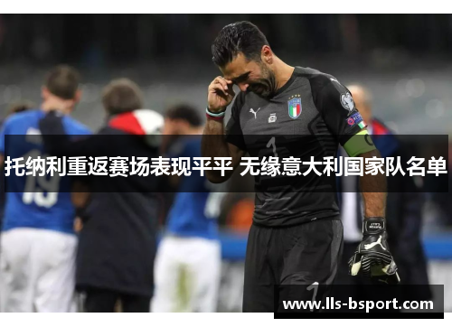 托纳利重返赛场表现平平 无缘意大利国家队名单 托纳利重返赛场表现平平 无缘意大利国家队名单