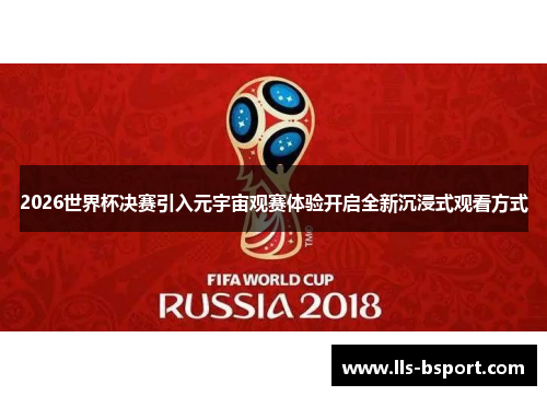2026世界杯决赛引入元宇宙观赛体验开启全新沉浸式观看方式