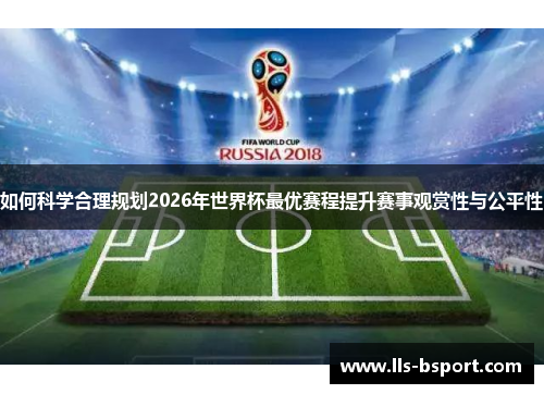 如何科学合理规划2026年世界杯最优赛程提升赛事观赏性与公平性 如何科学合理规划2026年世界杯最优赛程提升赛事观赏性与公平性
