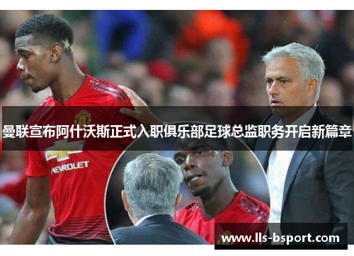 曼联宣布阿什沃斯正式入职俱乐部足球总监职务开启新篇章 曼联宣布阿什沃斯正式入职俱乐部足球总监职务开启新篇章