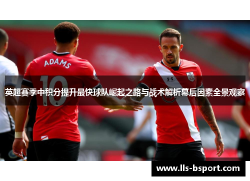 英超赛季中积分提升最快球队崛起之路与战术解析幕后因素全景观察 英超赛季中积分提升最快球队崛起之路与战术解析幕后因素全景观察
